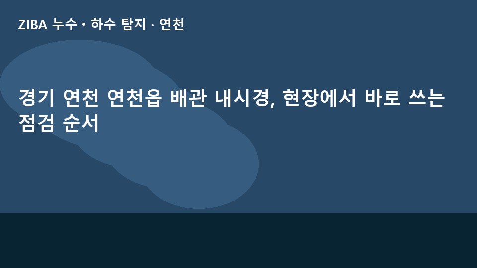 경기 연천 연천읍 배관 내시경, 현장에서 바로 쓰는 점검 순서