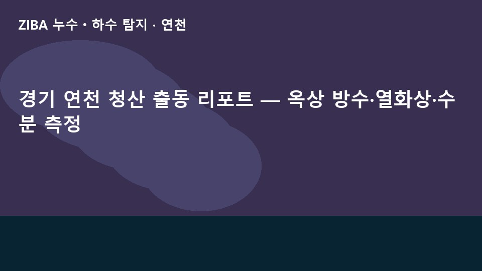 경기 연천 청산 출동 리포트 — 옥상 방수·열화상·수분 측정