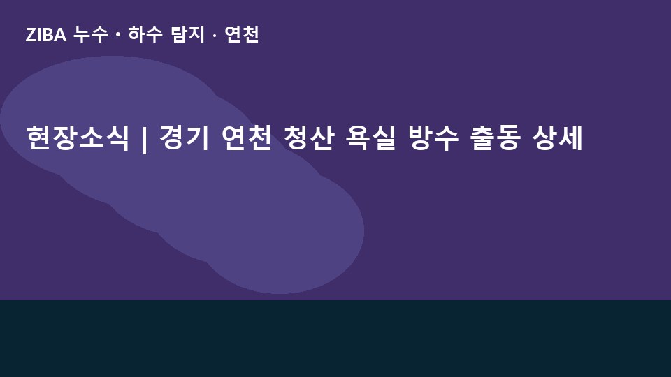 현장소식 | 경기 연천 청산 욕실 방수 출동 상세